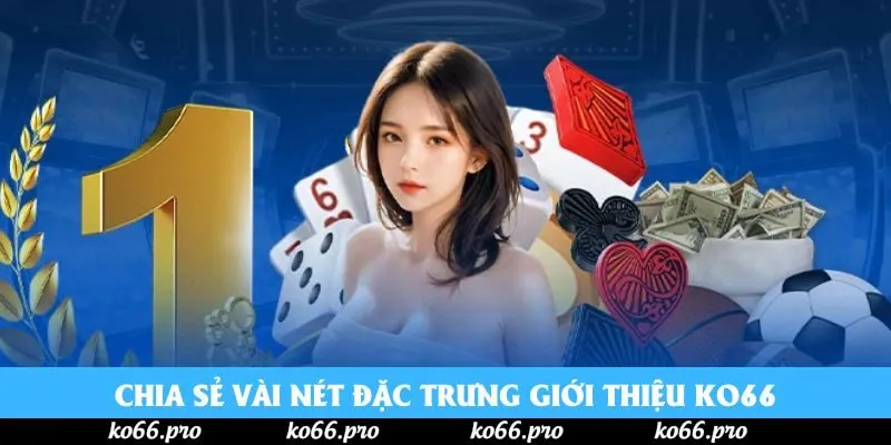 Chia sẻ vài nét đặc trưng giới thiệu KO66